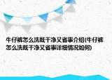 牛仔褲怎么洗既干凈又省事介紹(牛仔褲怎么洗既干凈又省事詳細(xì)情況如何)