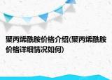 聚丙烯酰胺價格介紹(聚丙烯酰胺價格詳細情況如何)