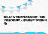 解決高拍儀拍攝圖片清晰度問題介紹(解決高拍儀拍攝圖片清晰度問題詳細(xì)情況如何)