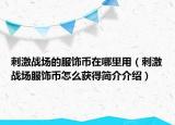 刺激戰(zhàn)場的服飾幣在哪里用（刺激戰(zhàn)場服飾幣怎么獲得簡介介紹）