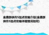 金庸群俠傳5加點(diǎn)攻略介紹(金庸群俠傳5加點(diǎn)攻略詳細(xì)情況如何)