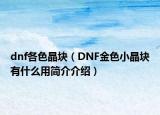 dnf各色晶塊（DNF金色小晶塊有什么用簡介介紹）