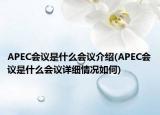 APEC會(huì)議是什么會(huì)議介紹(APEC會(huì)議是什么會(huì)議詳細(xì)情況如何)