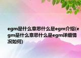 egm是什么意思什么是egm介紹(egm是什么意思什么是egm詳細(xì)情況如何)