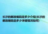 長沙的郵政編碼是多少介紹(長沙的郵政編碼是多少詳細情況如何)