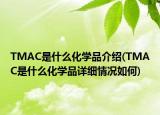 TMAC是什么化學(xué)品介紹(TMAC是什么化學(xué)品詳細情況如何)