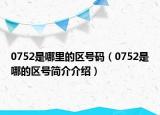 0752是哪里的區(qū)號(hào)碼（0752是哪的區(qū)號(hào)簡介介紹）