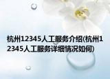 杭州12345人工服務(wù)介紹(杭州12345人工服務(wù)詳細(xì)情況如何)