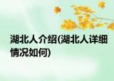 湖北人介紹(湖北人詳細(xì)情況如何)