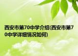 西安市第70中學(xué)介紹(西安市第70中學(xué)詳細(xì)情況如何)