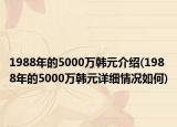 1988年的5000萬(wàn)韓元介紹(1988年的5000萬(wàn)韓元詳細(xì)情況如何)