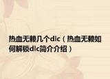 熱血無賴幾個dlc（熱血無賴如何解鎖dlc簡介介紹）