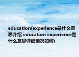 education(experience是什么意思介紹 education experience是什么意思詳細(xì)情況如何)