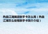 熱血江湖端游新手卡怎么用（熱血江湖怎么使用新手卡簡介介紹）