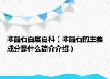 冰晶石百度百科（冰晶石的主要成分是什么簡介介紹）