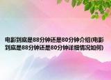 電影到底是88分鐘還是80分鐘介紹(電影到底是88分鐘還是80分鐘詳細情況如何)