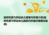 如何布置與創(chuàng)設幼兒園室內環(huán)境介紹(如何布置與創(chuàng)設幼兒園室內環(huán)境詳細情況如何)