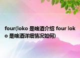 four(loko 是啥酒介紹 four loko 是啥酒詳細(xì)情況如何)