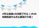 cf怎么知道cdk兌換了什么（cfcdk兌換的是什么怎么看簡介介紹）