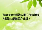 Facebook創(chuàng)始人是（Facebook創(chuàng)始人是誰簡介介紹）