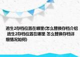 逃生2存檔位置在哪里(怎么替換存檔介紹 逃生2存檔位置在哪里 怎么替換存檔詳細(xì)情況如何)