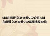 uid在哪看(怎么查看UID介紹 uid在哪看 怎么查看UID詳細(xì)情況如何)