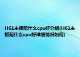 H61主板配什么cpu好介紹(H61主板配什么cpu好詳細(xì)情況如何)