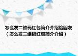 怎么發(fā)二維碼紅包簡介介紹給朋友（怎么發(fā)二維碼紅包簡介介紹）