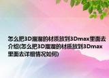 怎么把3D溜溜的材質(zhì)放到3Dmax里面去介紹(怎么把3D溜溜的材質(zhì)放到3Dmax里面去詳細(xì)情況如何)