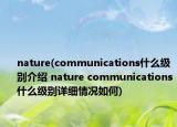 nature(communications什么級(jí)別介紹 nature communications什么級(jí)別詳細(xì)情況如何)