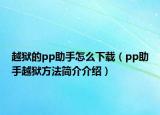 越獄的pp助手怎么下載（pp助手越獄方法簡介介紹）