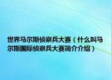 世界馬爾斯偵察兵大賽（什么叫馬爾斯國(guó)際偵察兵大賽簡(jiǎn)介介紹）