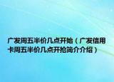 廣發(fā)周五半價幾點開始（廣發(fā)信用卡周五半價幾點開搶簡介介紹）