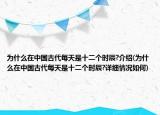 為什么在中國古代每天是十二個時辰?介紹(為什么在中國古代每天是十二個時辰?詳細情況如何)