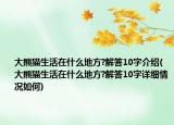 大熊貓生活在什么地方?解答10字介紹(大熊貓生活在什么地方?解答10字詳細(xì)情況如何)