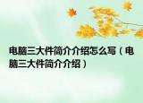 電腦三大件簡(jiǎn)介介紹怎么寫（電腦三大件簡(jiǎn)介介紹）