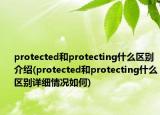 protected和protecting什么區(qū)別介紹(protected和protecting什么區(qū)別詳細(xì)情況如何)