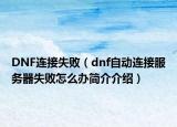 DNF連接失敗（dnf自動連接服務器失敗怎么辦簡介介紹）