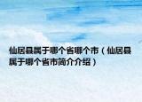 仙居縣屬于哪個(gè)省哪個(gè)市（仙居縣屬于哪個(gè)省市簡介介紹）