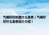 氣喘吁吁的是什么意思（氣喘吁吁什么意思簡介介紹）