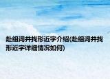 赴組詞并找形近字介紹(赴組詞并找形近字詳細(xì)情況如何)