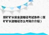 煤礦礦長(zhǎng)安全資格證考試條件（煤礦礦長(zhǎng)資格證怎么考簡(jiǎn)介介紹）