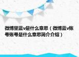 微博里藍(lán)v是什么意思（微博藍(lán)v賬號(hào)賬號(hào)是什么意思簡(jiǎn)介介紹）