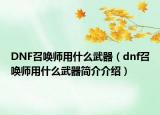 DNF召喚師用什么武器（dnf召喚師用什么武器簡(jiǎn)介介紹）