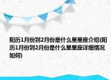 陽歷1月份到2月份是什么星星座介紹(陽歷1月份到2月份是什么星星座詳細(xì)情況如何)