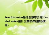 tearful(voice是什么意思介紹 tearful voice是什么意思詳細(xì)情況如何)