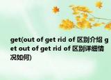 get(out of get rid of 區(qū)別介紹 get out of get rid of 區(qū)別詳細(xì)情況如何)