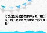 怎么退出我的谷歌賬戶簡介介紹頁面（怎么退出我的谷歌賬戶簡介介紹）