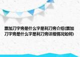 票加刀字旁是什么字是利刀旁介紹(票加刀字旁是什么字是利刀旁詳細情況如何)