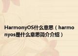 HarmonyOS什么意思（harmonyos是什么意思簡介介紹）